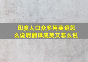 印度人口众多用英语怎么说呢翻译成英文怎么说