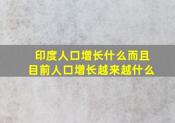 印度人口增长什么而且目前人口增长越来越什么