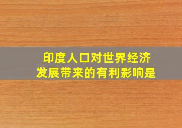 印度人口对世界经济发展带来的有利影响是