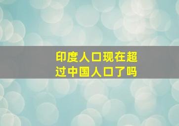 印度人口现在超过中国人口了吗