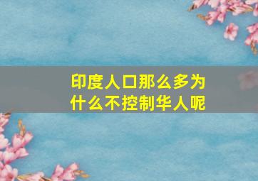 印度人口那么多为什么不控制华人呢