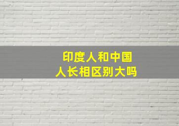 印度人和中国人长相区别大吗