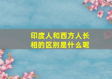 印度人和西方人长相的区别是什么呢