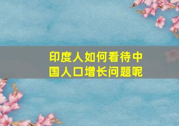 印度人如何看待中国人口增长问题呢