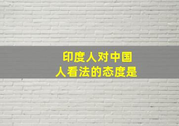 印度人对中国人看法的态度是