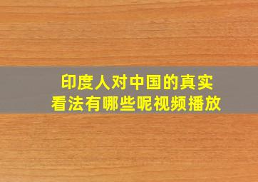 印度人对中国的真实看法有哪些呢视频播放