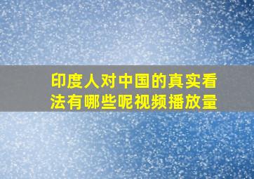 印度人对中国的真实看法有哪些呢视频播放量