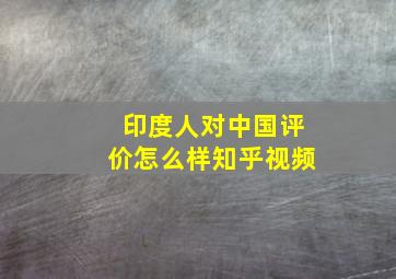 印度人对中国评价怎么样知乎视频