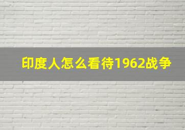 印度人怎么看待1962战争