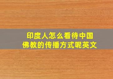 印度人怎么看待中国佛教的传播方式呢英文