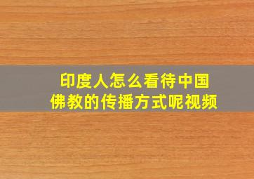 印度人怎么看待中国佛教的传播方式呢视频