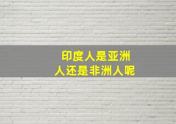 印度人是亚洲人还是非洲人呢