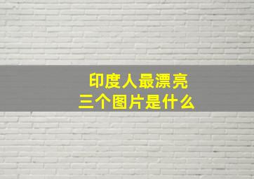 印度人最漂亮三个图片是什么