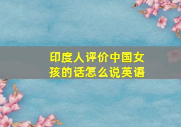 印度人评价中国女孩的话怎么说英语