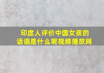 印度人评价中国女孩的话语是什么呢视频播放网