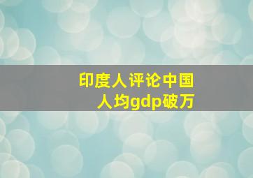 印度人评论中国人均gdp破万