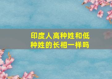 印度人高种姓和低种姓的长相一样吗