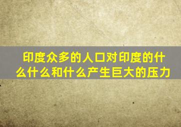 印度众多的人口对印度的什么什么和什么产生巨大的压力