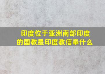 印度位于亚洲南部印度的国教是印度教信奉什么