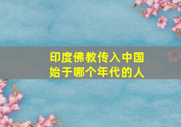 印度佛教传入中国始于哪个年代的人