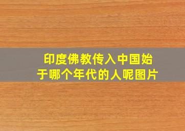 印度佛教传入中国始于哪个年代的人呢图片