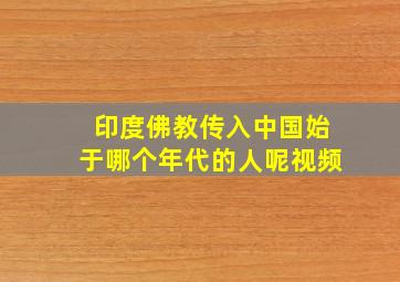 印度佛教传入中国始于哪个年代的人呢视频