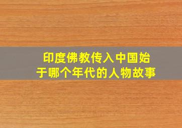 印度佛教传入中国始于哪个年代的人物故事