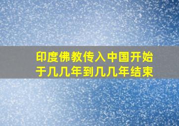 印度佛教传入中国开始于几几年到几几年结束