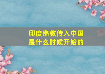 印度佛教传入中国是什么时候开始的