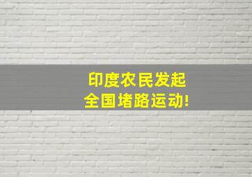 印度农民发起全国堵路运动!