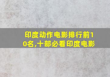 印度动作电影排行前10名,十部必看印度电影