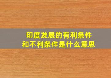 印度发展的有利条件和不利条件是什么意思