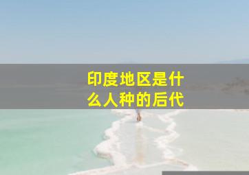 印度地区是什么人种的后代