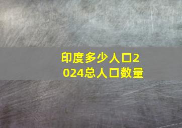 印度多少人口2024总人口数量