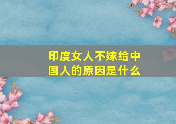 印度女人不嫁给中国人的原因是什么