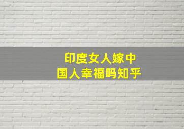 印度女人嫁中国人幸福吗知乎