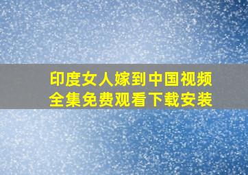 印度女人嫁到中国视频全集免费观看下载安装