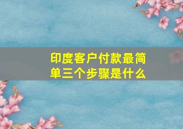 印度客户付款最简单三个步骤是什么