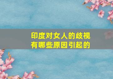 印度对女人的歧视有哪些原因引起的