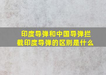 印度导弹和中国导弹拦截印度导弹的区别是什么