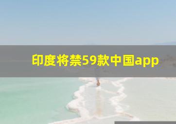 印度将禁59款中国app