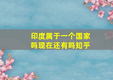 印度属于一个国家吗现在还有吗知乎