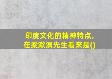 印度文化的精神特点,在梁漱溟先生看来是()