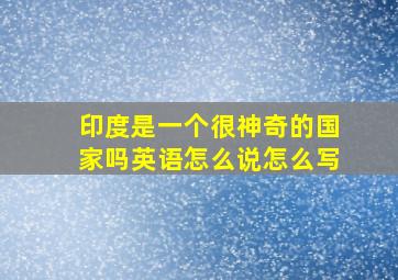 印度是一个很神奇的国家吗英语怎么说怎么写