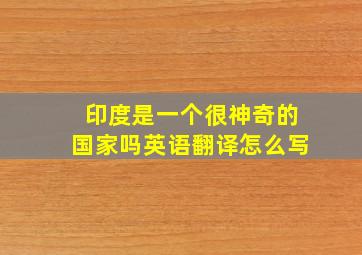 印度是一个很神奇的国家吗英语翻译怎么写