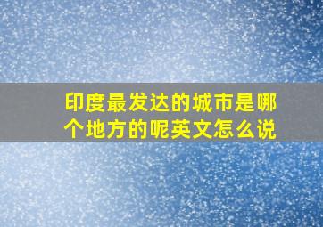 印度最发达的城市是哪个地方的呢英文怎么说