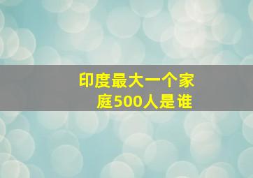 印度最大一个家庭500人是谁