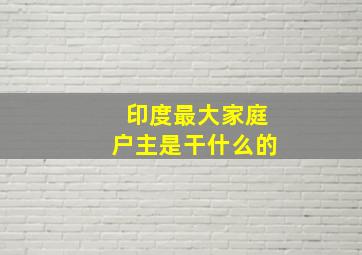 印度最大家庭户主是干什么的