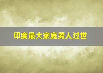 印度最大家庭男人过世