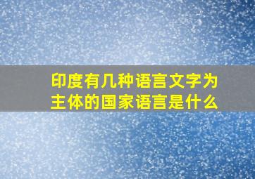 印度有几种语言文字为主体的国家语言是什么